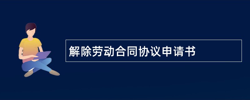 解除劳动合同协议申请书