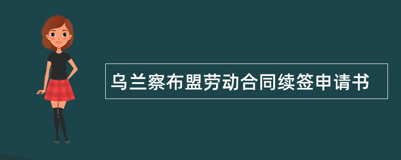 乌兰察布盟劳动合同续签申请书