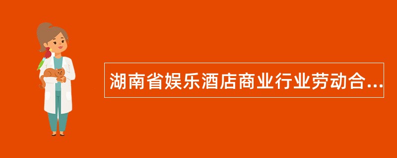 湖南省娱乐酒店商业行业劳动合同书