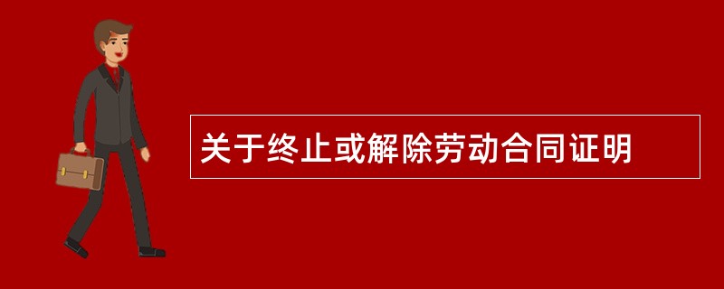 关于终止或解除劳动合同证明