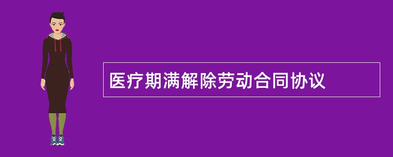 医疗期满解除劳动合同协议