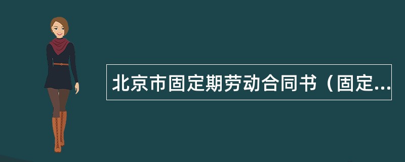 北京市固定期劳动合同书（固定期限）