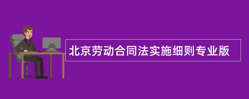 北京劳动合同法实施细则专业版