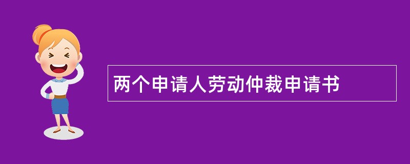 两个申请人劳动仲裁申请书