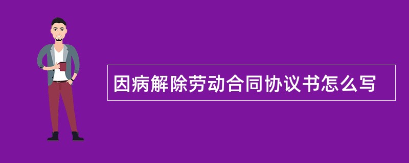 因病解除劳动合同协议书怎么写