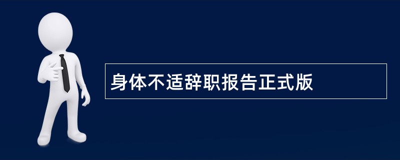 身体不适辞职报告正式版