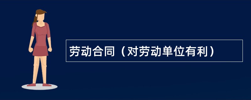 劳动合同（对劳动单位有利）