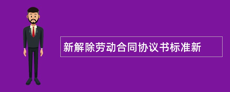 新解除劳动合同协议书标准新