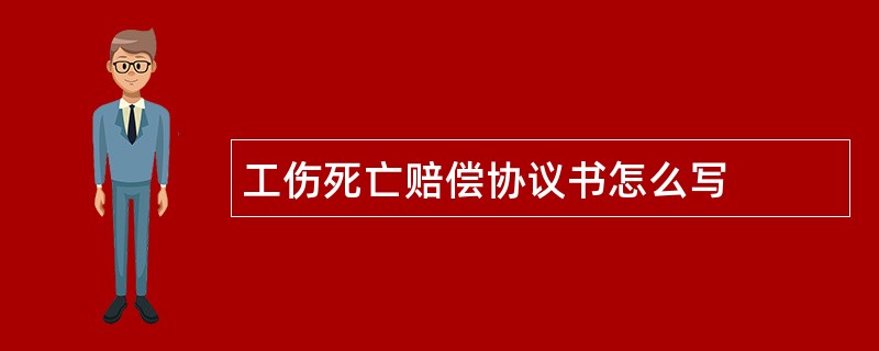 工伤死亡赔偿协议书怎么写