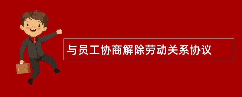 与员工协商解除劳动关系协议