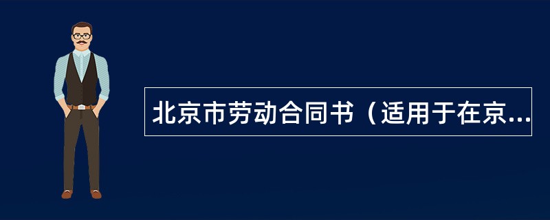 北京市劳动合同书（适用于在京建筑施工企业农民工）