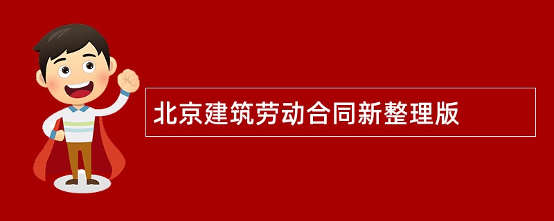 北京建筑劳动合同新整理版