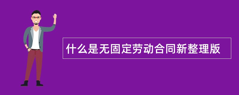 什么是无固定劳动合同新整理版