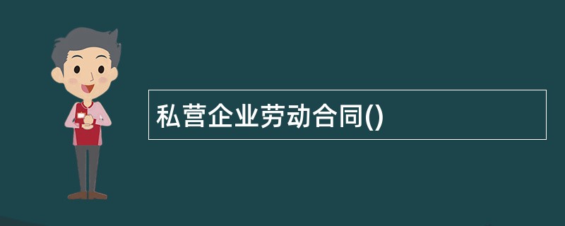 私营企业劳动合同()