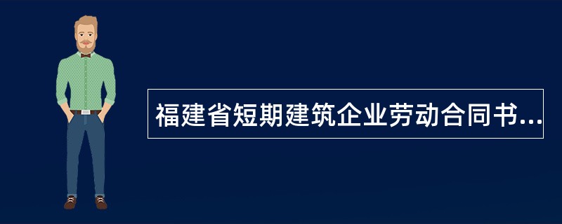 福建省短期建筑企业劳动合同书专业版