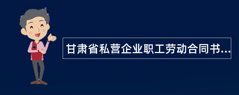 甘肃省私营企业职工劳动合同书新