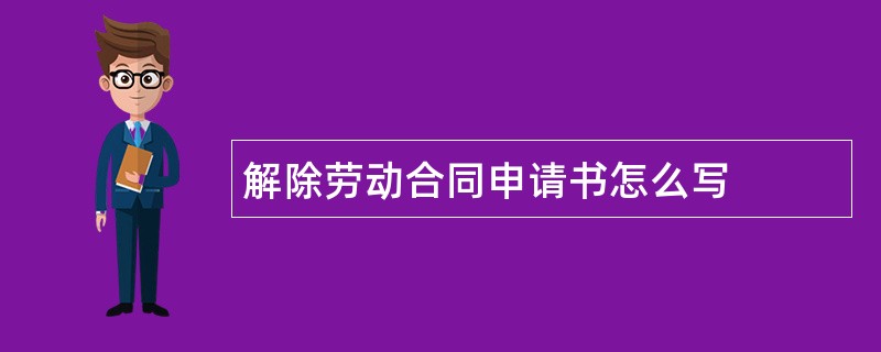 解除劳动合同申请书怎么写