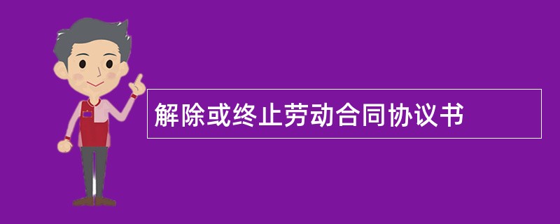 解除或终止劳动合同协议书