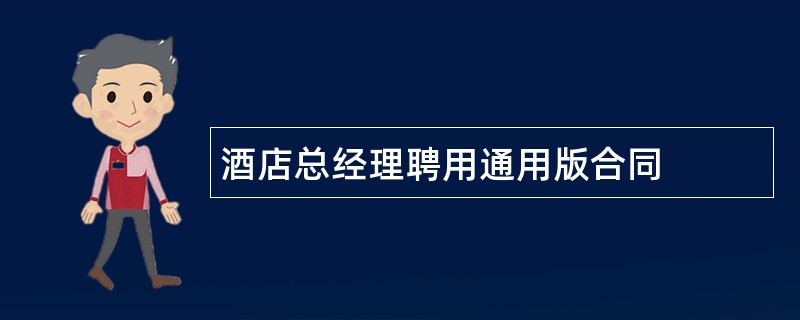 酒店总经理聘用通用版合同