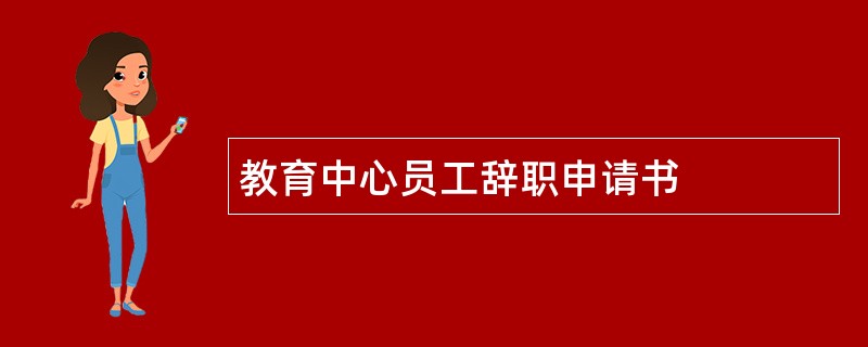 教育中心员工辞职申请书