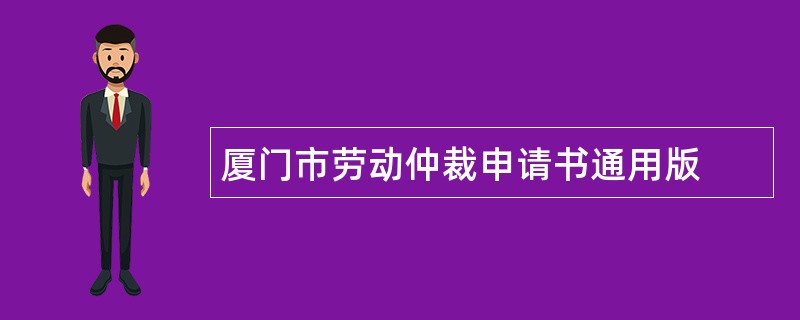 厦门市劳动仲裁申请书通用版