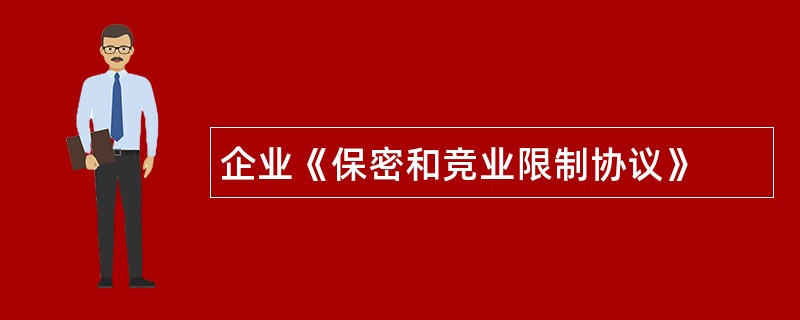 企业《保密和竞业限制协议》