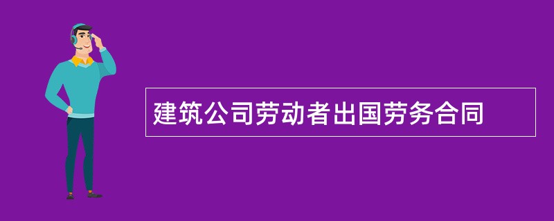 建筑公司劳动者出国劳务合同