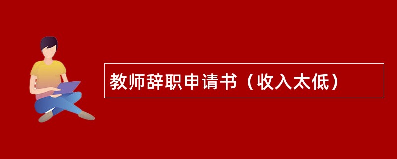 教师辞职申请书（收入太低）