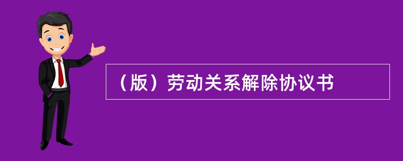 （版）劳动关系解除协议书