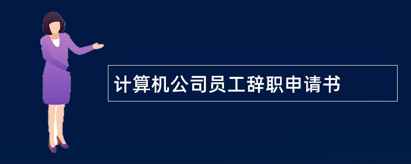 计算机公司员工辞职申请书