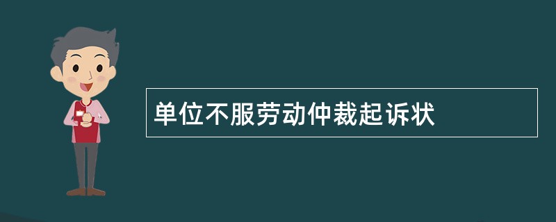 单位不服劳动仲裁起诉状