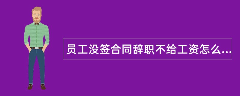 员工没签合同辞职不给工资怎么办