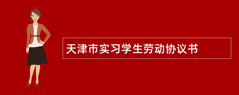 天津市实习学生劳动协议书