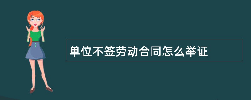 单位不签劳动合同怎么举证