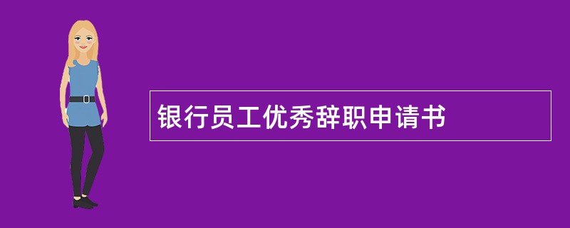 银行员工优秀辞职申请书