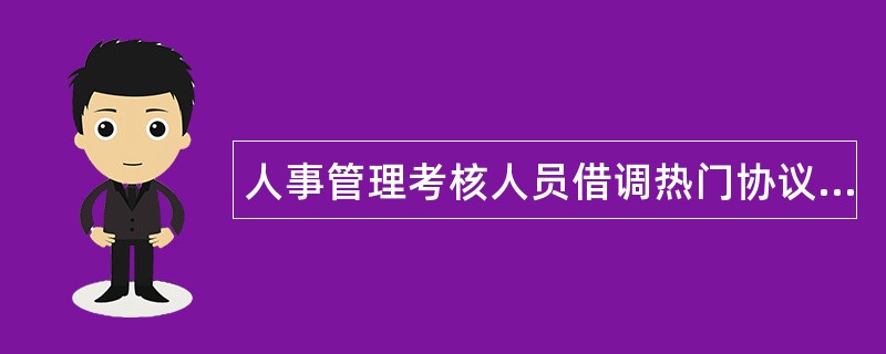 人事管理考核人员借调热门协议书