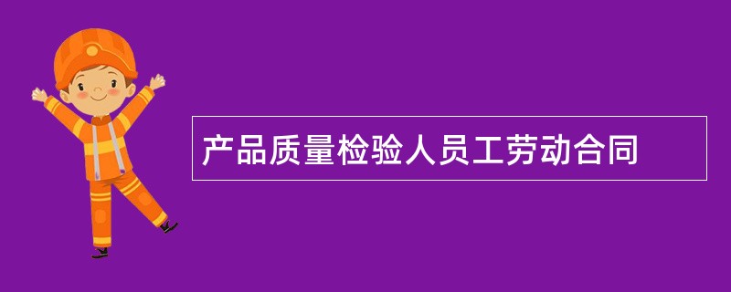 产品质量检验人员工劳动合同