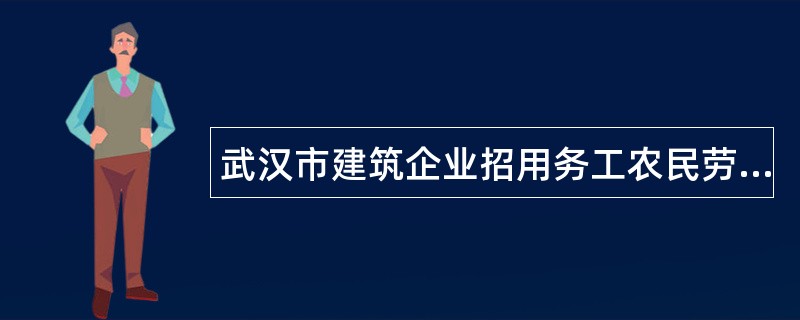 武汉市建筑企业招用务工农民劳动合同书