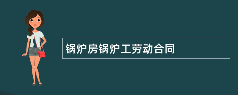 锅炉房锅炉工劳动合同