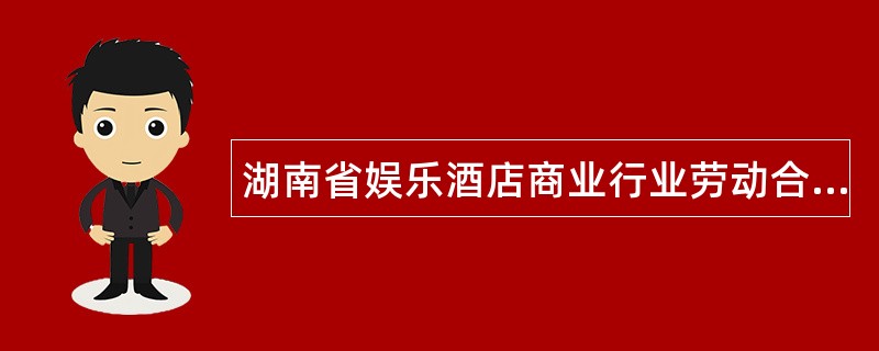 湖南省娱乐酒店商业行业劳动合同