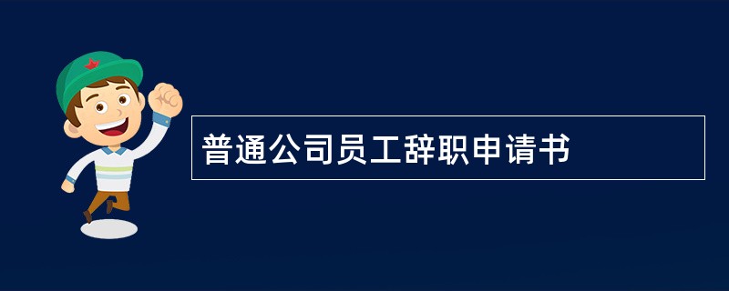 普通公司员工辞职申请书