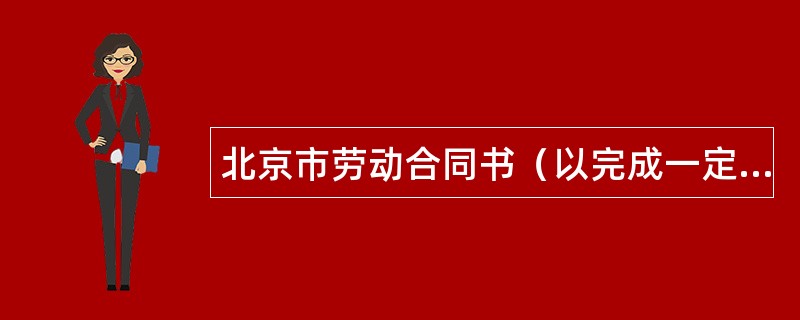 北京市劳动合同书（以完成一定工作任务为期限）