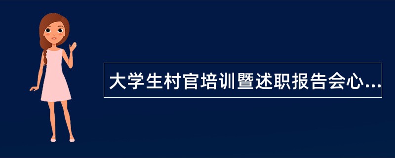 大学生村官培训暨述职报告会心得体会