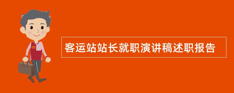 客运站站长就职演讲稿述职报告