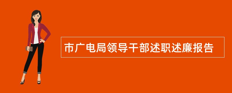 市广电局领导干部述职述廉报告