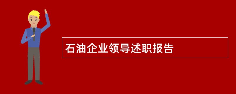 石油企业领导述职报告