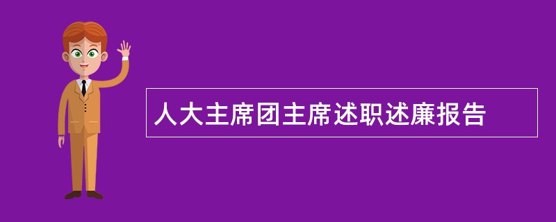 人大主席团主席述职述廉报告