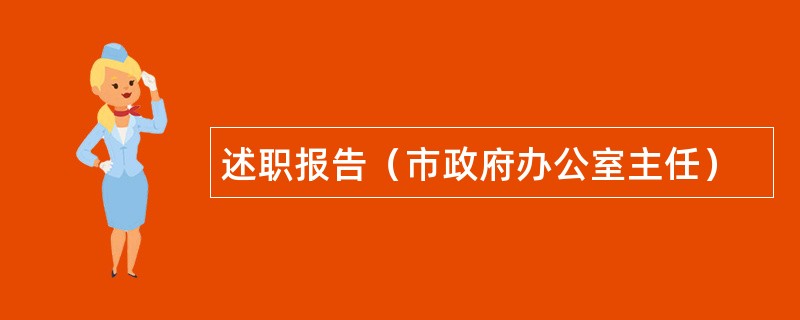 述职报告（市政府办公室主任）