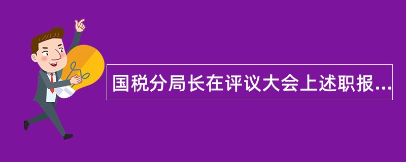 国税分局长在评议大会上述职报告