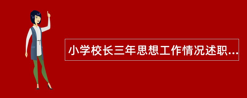 小学校长三年思想工作情况述职报告